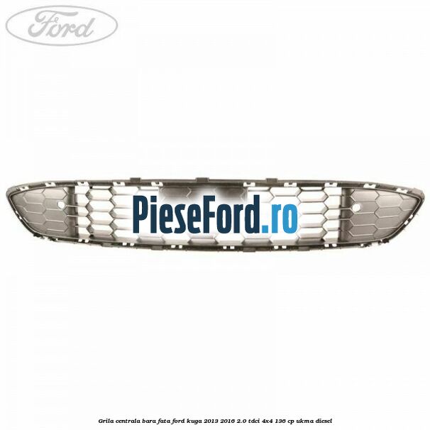 Grila centrala bara fata Ford Kuga 2013-2016 2.0 TDCi 4x4 136 cp UKMA diesel