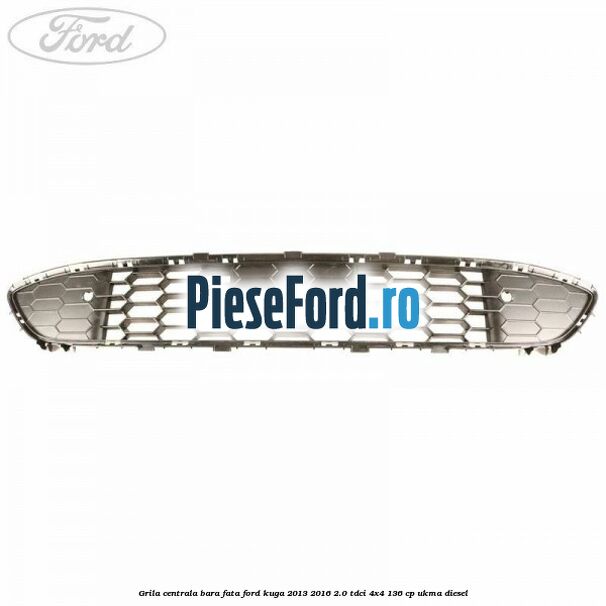 Grila centrala bara fata Ford Kuga 2013-2016 2.0 TDCi 4x4 136 cp UKMA diesel