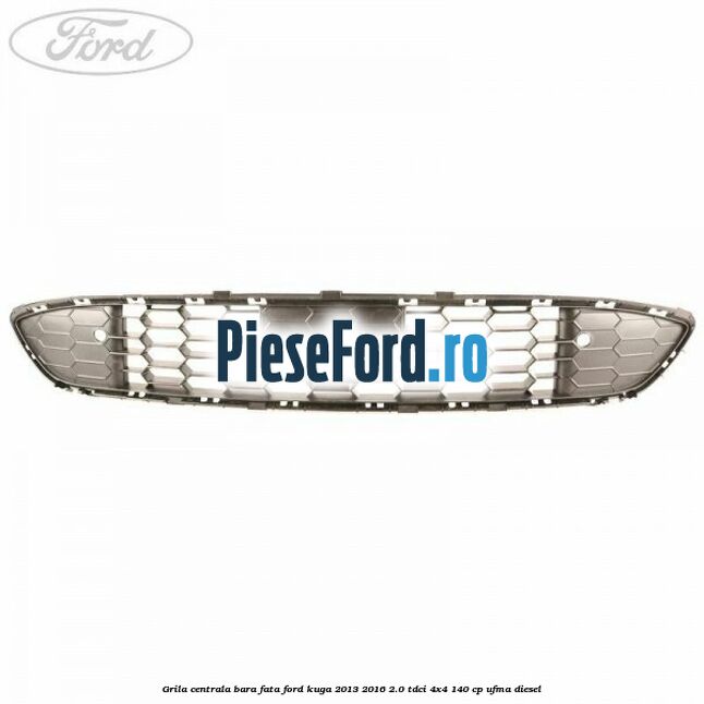 Grila centrala bara fata Ford Kuga 2013-2016 2.0 TDCi 4x4 140 cp UFMA diesel