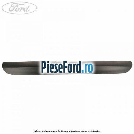 Grila centrala bara spate Ford B-Max 1.0 EcoBoost 120 cp M1JA benzina