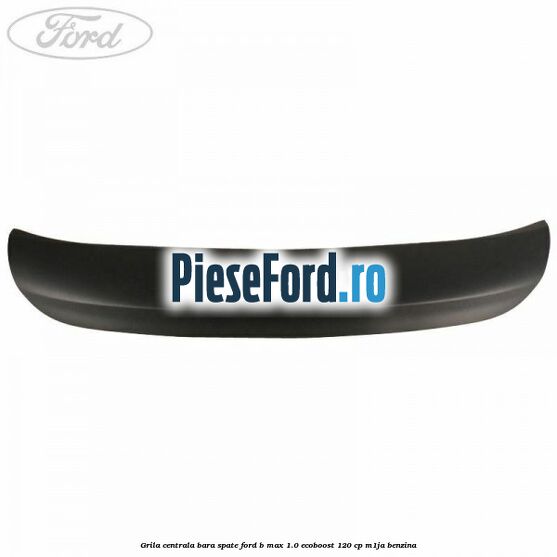 Grila centrala bara spate Ford B-Max 1.0 EcoBoost 120 cp M1JA benzina