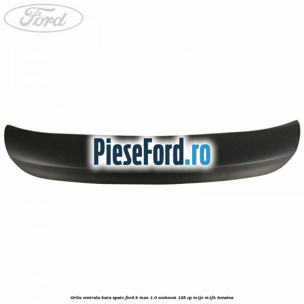Grila centrala bara spate Ford B-Max 1.0 EcoBoost 125 cp M1JE, M1JH benzina