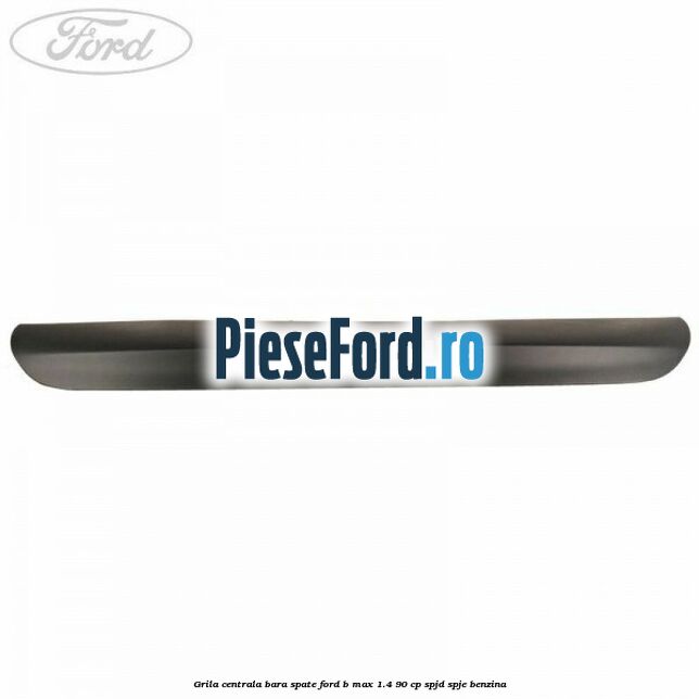 Grila centrala bara spate Ford B-Max 1.4 90 cp SPJD, SPJE benzina