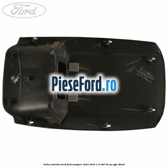 Grila centrala bord Ford EcoSport 2013-2018 1.5 TDCi 90 cp UGJE diesel