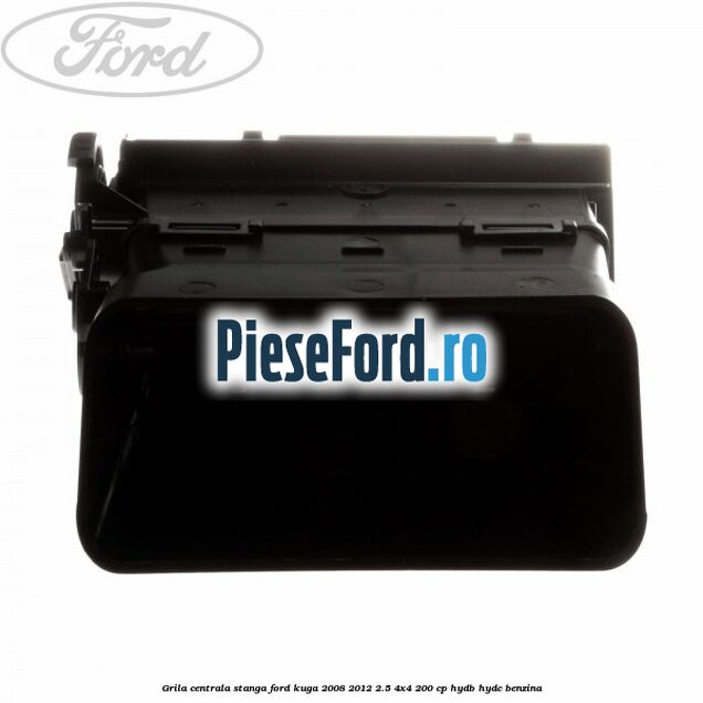 Grila centrala stanga Ford Kuga 2008-2012 2.5 4x4 200 cp HYDB, HYDC benzina