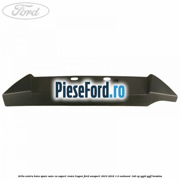 Grila centru bara spate auto cu suport roata hayon Ford EcoSport 2013-2018 1.0 EcoBoost 140 cp YYJD, YYJF benzina