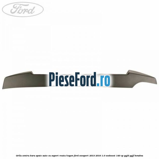 Grila centru bara spate auto cu suport roata hayon Ford EcoSport 2013-2018 1.0 EcoBoost 140 cp YYJD, YYJF benzina