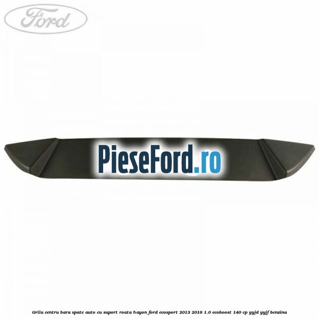Grila centru bara spate auto cu suport roata hayon Ford EcoSport 2013-2018 1.0 EcoBoost 140 cp YYJD, YYJF benzina