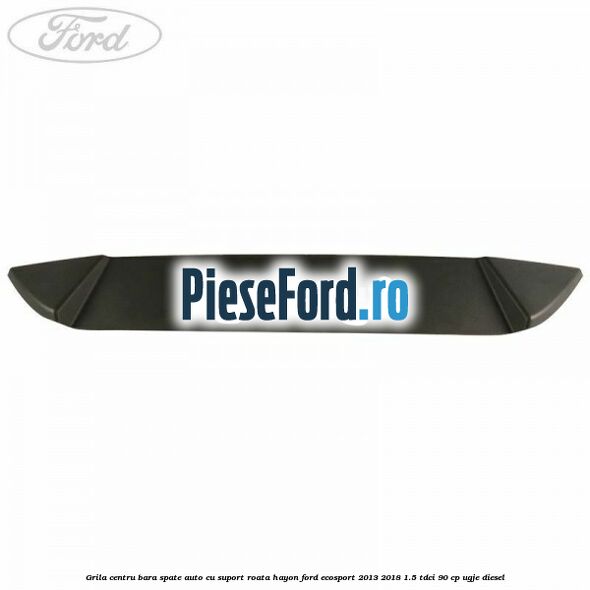 Grila centru bara spate auto cu suport roata hayon Ford EcoSport 2013-2018 1.5 TDCi 90 cp UGJE diesel