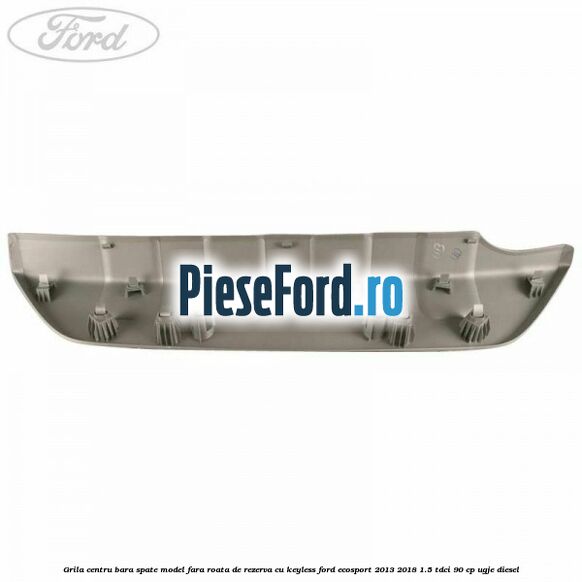 Grila centru bara spate model fara roata de rezerva cu KEYLESS Ford EcoSport 2013-2018 1.5 TDCi 90 cp UGJE diesel