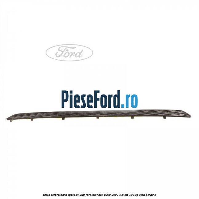 Grila centru bara spate ST 220 Ford Mondeo 2000-2007 1.8 SCi 130 cp CFBA benzina