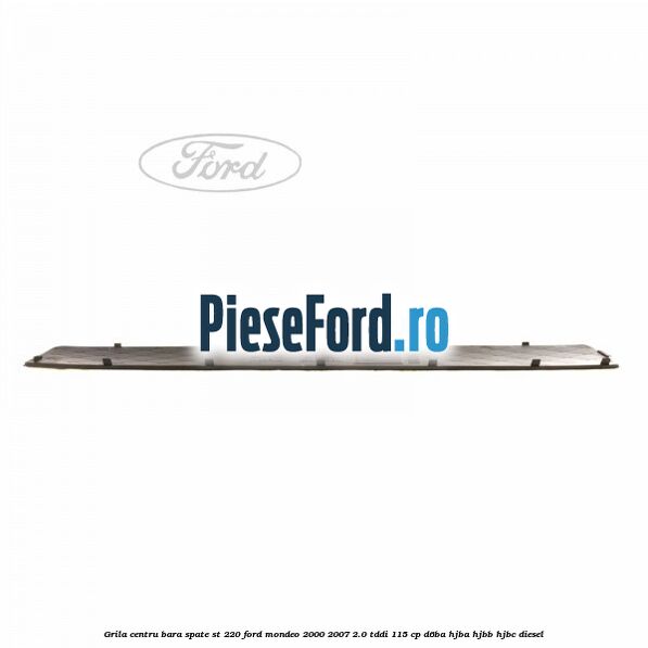 Grila centru bara spate ST 220 Ford Mondeo 2000-2007 2.0 TDDI 115 cp D6BA, HJBA, HJBB, HJBC diesel