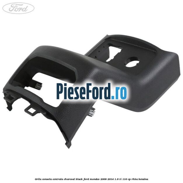 Grila consola centrala charcoal black Ford Mondeo 2008-2014 1.6 Ti 110 cp RHBA benzina