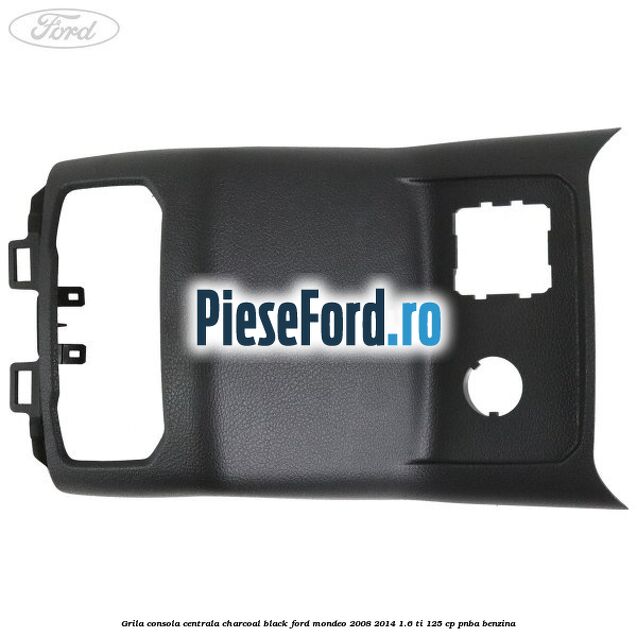 Grila consola centrala charcoal black Ford Mondeo 2008-2014 1.6 Ti 125 cp Grila consola centrala charcoal black Ford Mondeo 2008-2014 1.6 Ti 125 cp PNBA benzina
