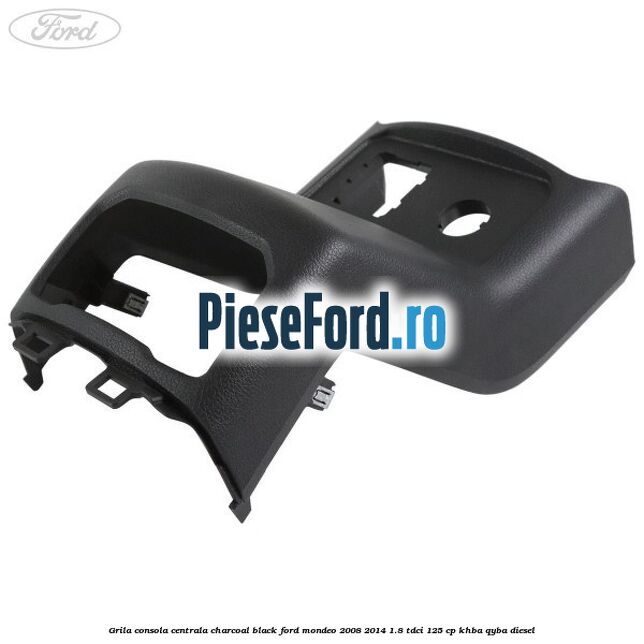 Grila consola centrala charcoal black Ford Mondeo 2008-2014 1.8 TDCi 125 cp Grila consola centrala charcoal black Ford Mondeo 2008-2014 1.8 TDCi 125 cp KHBA, QYBA diesel