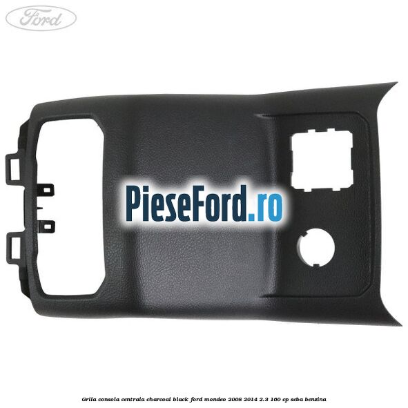 Grila consola centrala charcoal black Ford Mondeo 2008-2014 2.3 160 cp Grila consola centrala charcoal black Ford Mondeo 2008-2014 2.3 160 cp SEBA benzina