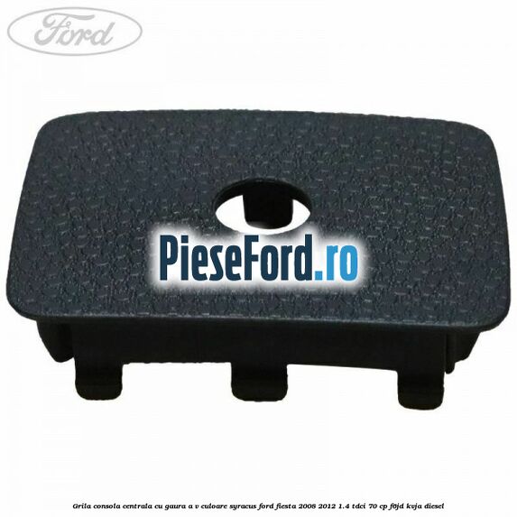 Grila consola centrala cu gaura A/V culoare syracus Ford Fiesta 2008-2012 1.4 TDCi 70 cp F6JD, KVJA diesel