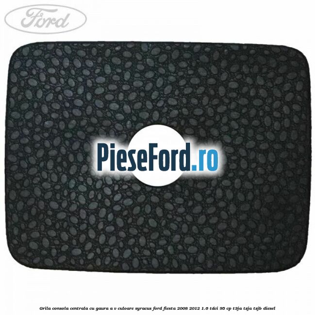Grila consola centrala cu gaura A/V culoare syracus Ford Fiesta 2008-2012 1.6 TDCi 95 cp T3JA, TZJA, TZJB diesel