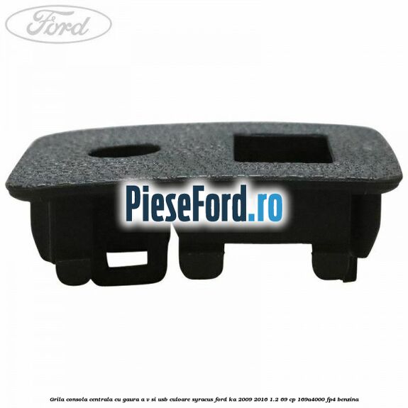 Grila consola centrala cu gaura A/V si USB culoare syracus Ford Ka 2009-2016 1.2 69 cp 169A4000, FP4 benzina