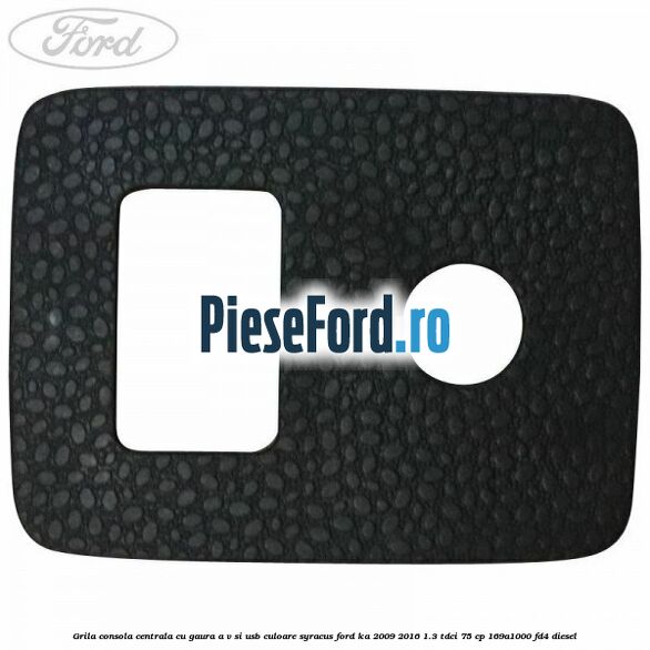 Grila consola centrala cu gaura A/V si USB culoare syracus Ford Ka 2009-2016 1.3 TDCi 75 cp 169A1000, FD4 diesel