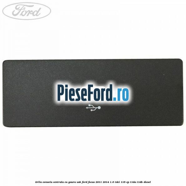 Grila consola centrala cu gaura USB Ford Focus 2011-2014 1.6 TDCi 115 cp T1DA, T1DB diesel