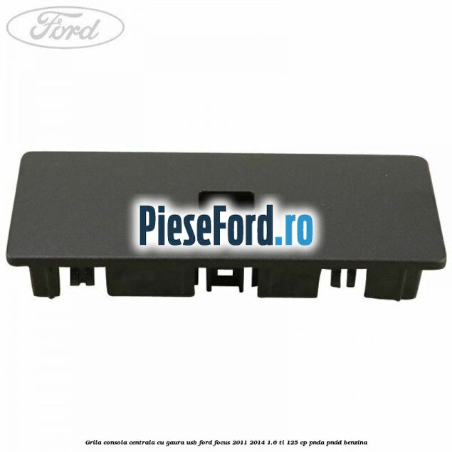 Grila consola centrala cu gaura USB Ford Focus 2011-2014 1.6 Ti 125 cp PNDA, PNDD benzina
