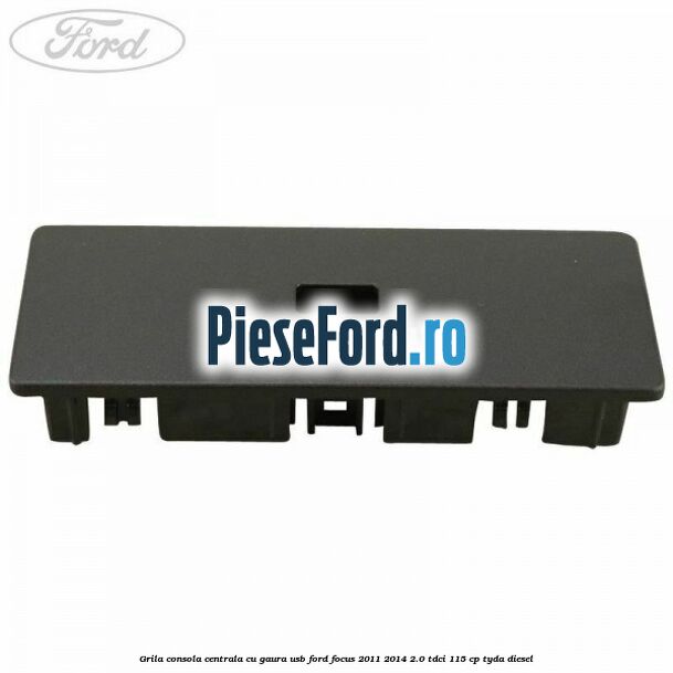Grila consola centrala cu gaura USB Ford Focus 2011-2014 2.0 TDCi 115 cp Grila consola centrala cu gaura USB Ford Focus 2011-2014 2.0 TDCi 115 cp TYDA diesel