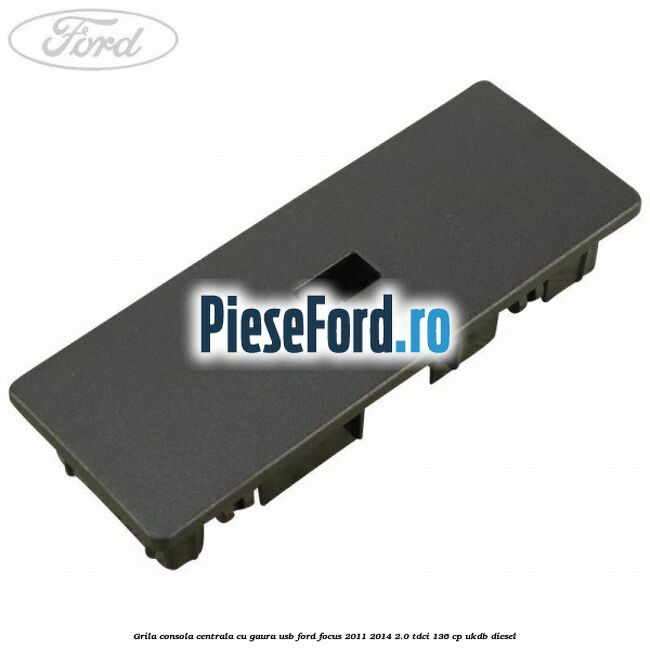 Grila consola centrala cu gaura USB Ford Focus 2011-2014 2.0 TDCi 136 cp UKDB diesel