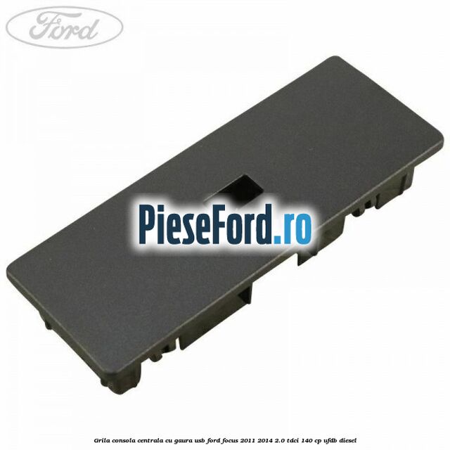 Grila consola centrala cu gaura USB Ford Focus 2011-2014 2.0 TDCi 140 cp UFDB diesel