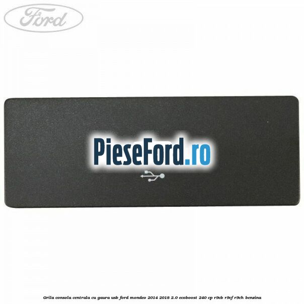 Grila consola centrala cu gaura USB Ford Mondeo 2014-2018 2.0 EcoBoost 240 cp R9CB, R9CF, R9CH benzina