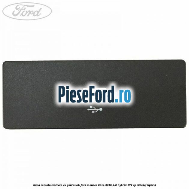 Grila consola centrala cu gaura USB Ford Mondeo 2014-2018 2.0 Hybrid 177 cp C20EDEF hybrid