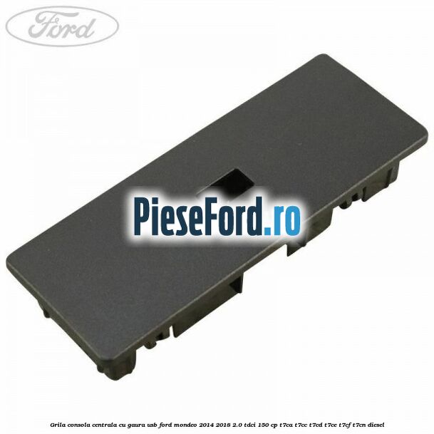 Grila consola centrala cu gaura USB Ford Mondeo 2014-2018 2.0 TDCi 150 cp T7CA, T7CC, T7CD, T7CE, T7CF, T7CN diesel