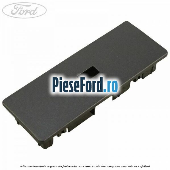 Grila consola centrala cu gaura USB Ford Mondeo 2014-2018 2.0 TDCi 4x4 150 cp T7CA, T7CC, T7CD, T7CE, T7CF diesel
