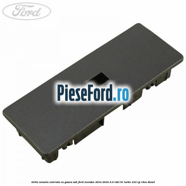 Grila consola centrala cu gaura USB Ford Mondeo 2014-2018 2.0 TDCi Bi-Turbo 210 cp T9CA diesel