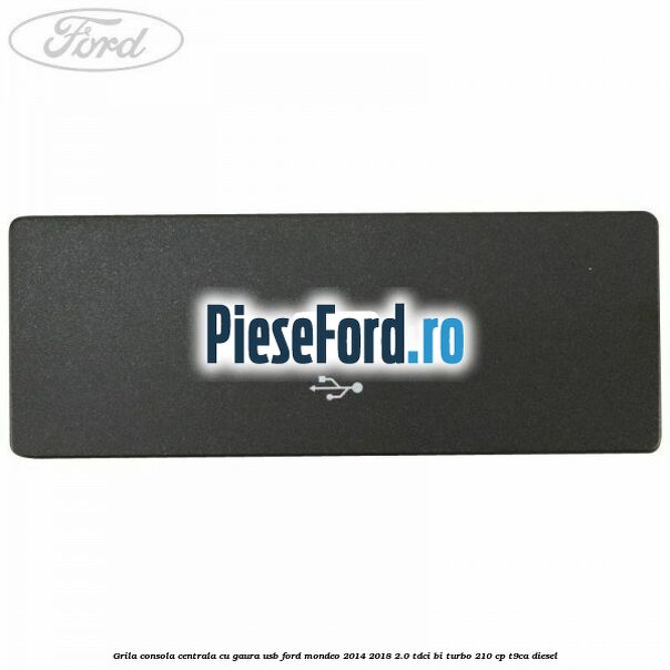 Grila consola centrala cu gaura USB Ford Mondeo 2014-2018 2.0 TDCi Bi-Turbo 210 cp T9CA diesel