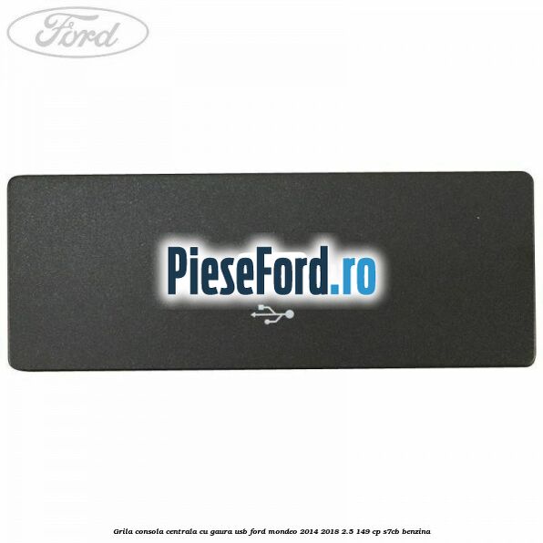 Grila consola centrala cu gaura USB Ford Mondeo 2014-2018 2.5 149 cp S7CB benzina