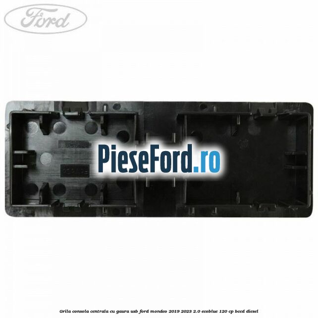 Grila consola centrala cu gaura USB Ford Mondeo 2019-2023 2.0 EcoBlue 120 cp Grila consola centrala cu gaura USB Ford Mondeo 2019-2023 2.0 EcoBlue 120 cp BCCD diesel