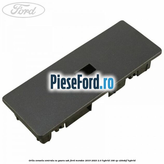 Grila consola centrala cu gaura USB Ford Mondeo 2019-2023 2.0 Hybrid 188 cp C20EDEF hybrid