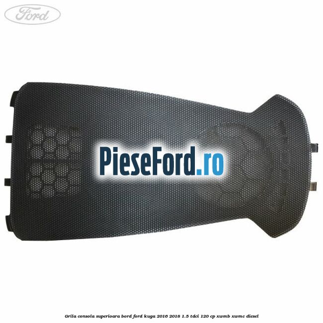 Grila consola superioara bord Ford Kuga 2016-2018 1.5 TDCi 120 cp XWMB, XWMC diesel