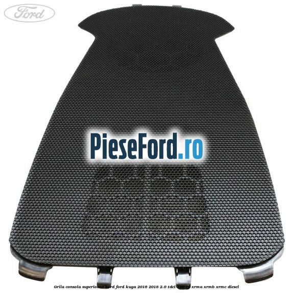 Grila consola superioara bord Ford Kuga 2016-2018 2.0 TDCi 120 cp XRMA, XRMB, XRMC diesel