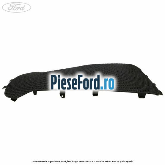 Grila consola superioara bord Ford Kuga 2019-2023 2.0 EcoBlue mHEV 150 cp Grila consola superioara bord Ford Kuga 2019-2023 2.0 EcoBlue mHEV 150 cp YLDC hybrid