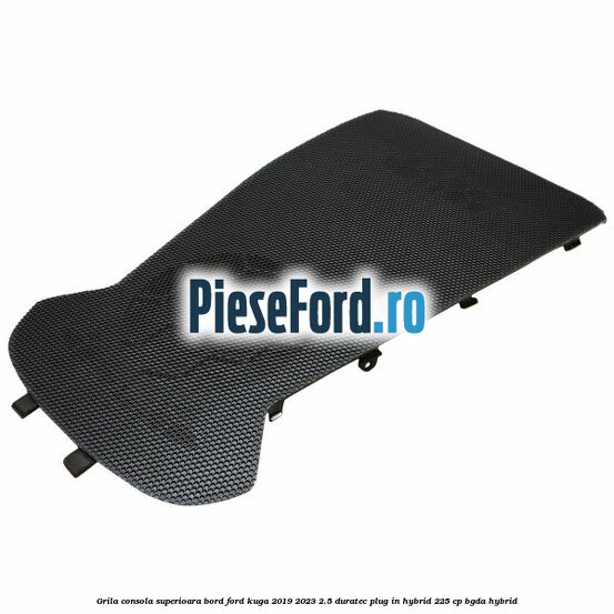 Grila consola superioara bord Ford Kuga 2019-2023 2.5 Duratec Plug-in-Hybrid 225 cp BGDA hybrid