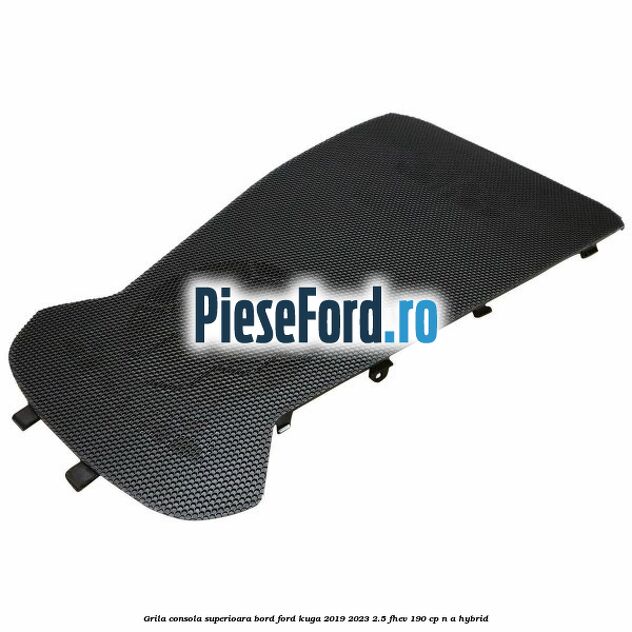 Grila consola superioara bord Ford Kuga 2019-2023 2.5 FHEV 190 cp n/a hybrid