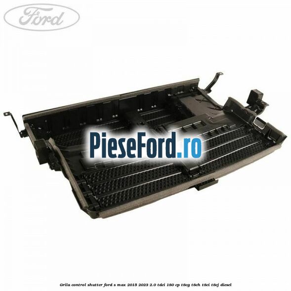 Grila control shutter Ford S-Max 2015-2023 2.0 TDCi 180 cp Grila control shutter Ford S-Max 2015-2023 2.0 TDCi 180 cp T8CG, T8CH, T8CI, T8CJ diesel