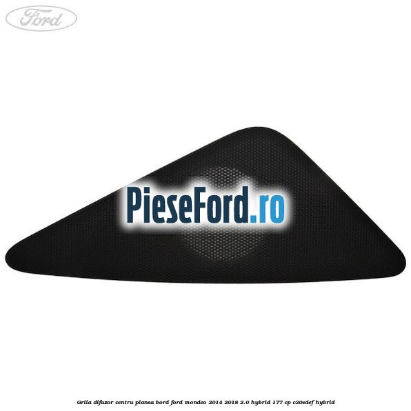 Grila difuzor centru plansa bord Ford Mondeo 2014-2018 2.0 Hybrid 177 cp Grila difuzor centru plansa bord Ford Mondeo 2014-2018 2.0 Hybrid 177 cp C20EDEF hybrid