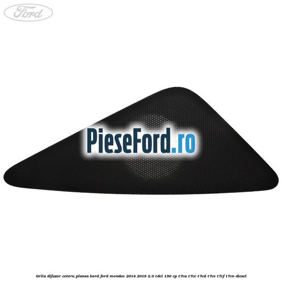 Grila difuzor centru plansa bord Ford Mondeo 2014-2018 2.0 TDCi 150 cp Grila difuzor centru plansa bord Ford Mondeo 2014-2018 2.0 TDCi 150 cp T7CA, T7CC, T7CD, T7CE, T7CF, T7CN diesel