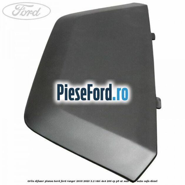 Grila difuzor plansa bord Ford Ranger 2016-2020 3.2 TDCi 4x4 200 cp Grila difuzor plansa bord Ford Ranger 2016-2020 3.2 TDCi 4x4 200 cp P5-AT, SA2R, SA2S, SA2W, SAFA diesel