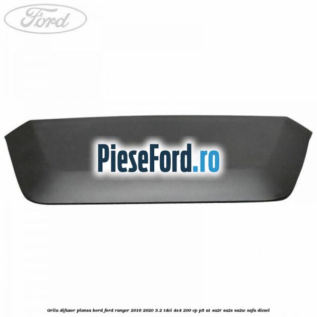 Grila difuzor plansa bord Ford Ranger 2016-2020 3.2 TDCi 4x4 200 cp Grila difuzor plansa bord Ford Ranger 2016-2020 3.2 TDCi 4x4 200 cp P5-AT, SA2R, SA2S, SA2W, SAFA diesel
