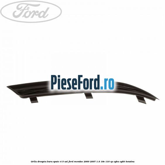 Grila dreapta bara spate 4/5 usi Ford Mondeo 2000-2007 1.8 16V 110 cp CGBA, CGBB benzina