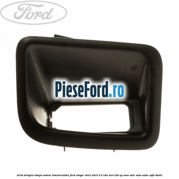 Grila dreapta lampa numar inmatriculare Ford Ranger 2012-2015 3.2 TDCi 4x4 200 cp Grila dreapta lampa numar inmatriculare Ford Ranger 2012-2015 3.2 TDCi 4x4 200 cp ENSA, SA2R, SA2S, SA2W, SAFA diesel